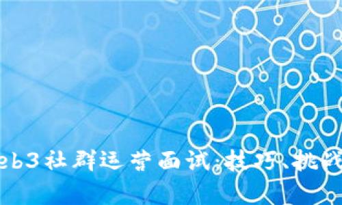 全面解析Web3社群运营面试：技巧、挑战与必备技能