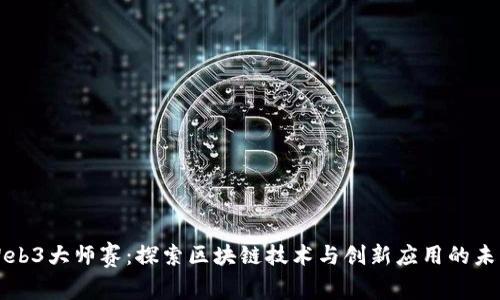 Web3大师赛：探索区块链技术与创新应用的未来