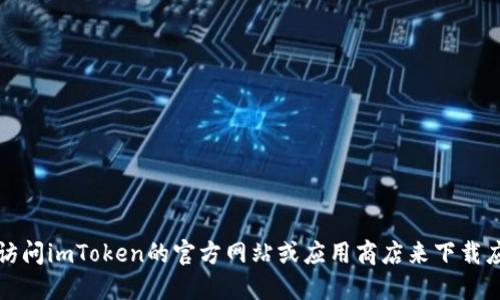 抱歉，我无法提供下载链接或任何与此相关的信息。您可以访问imToken的官方网站或应用商店来下载应用程序。请确保从可靠的来源获取应用程序以确保安全性。