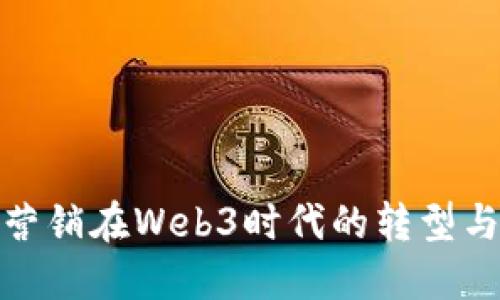 市场营销在Web3时代的转型与机遇