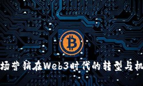 市场营销在Web3时代的转型与机遇