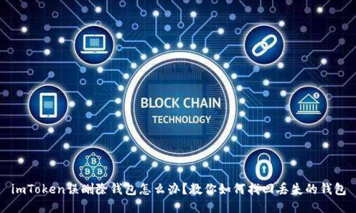 imToken误删除钱包怎么办？教你如何找回丢失的钱包