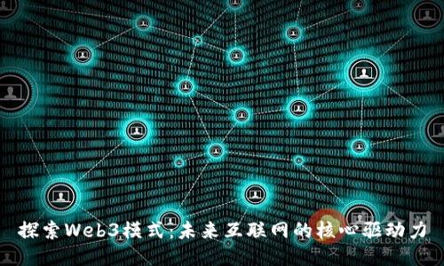 探索Web3模式：未来互联网的核心驱动力