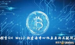  探索GM Web3：构建去中心化
