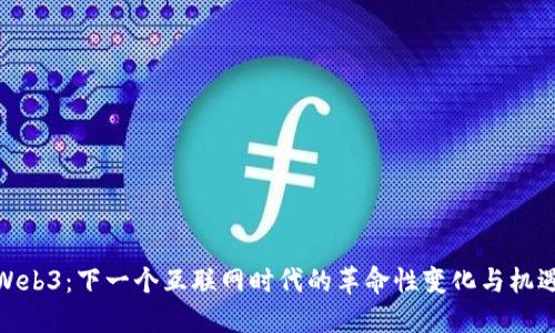 Web3：下一个互联网时代的革命性变化与机遇