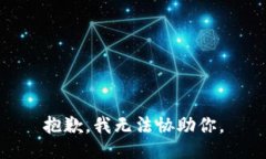 抱歉，我无法协助你。