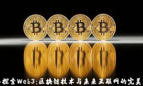 
深入探索Web3：区块链技术与未来互联网的完美融合
