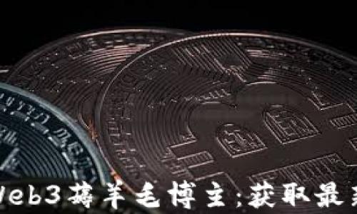 
发现值得信赖的Web3薅羊毛博主：获取最新项目与投资机会