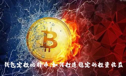 钱包定投比特币：如何打造稳定的投资收益