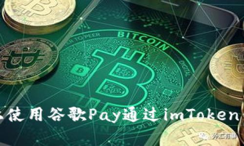 如何在安卓设备上使用谷歌Pay通过imToken钱包轻松完成支付