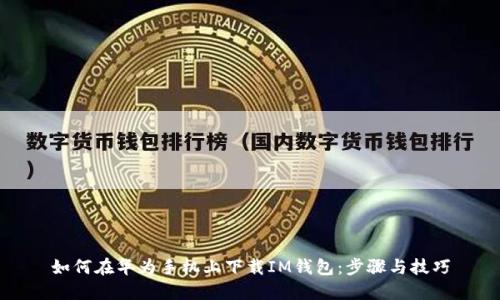 如何在华为手机上下载IM钱包：步骤与技巧