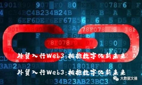 外贸入行Web3：拥抱数字化新未来

外贸入行Web3：拥抱数字化新未来