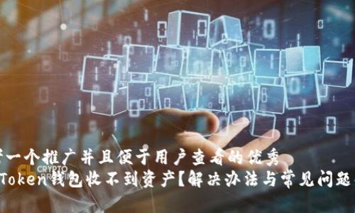 思考一个推广并且便于用户查看的优秀  
 imToken钱包收不到资产？解决办法与常见问题解析