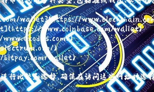 比特币钱包的网址取决于你选择使用哪个比特币钱包。比特币钱包有多种类型，包括在线钱包、软件钱包以及硬件钱包。以下是一些常见比特币钱包的官方网站：

1. **Blockchain Wallet**: [https://www.blockchain.com/wallet](https://www.blockchain.com/wallet)
2. **Coinbase**: [https://www.coinbase.com/wallet](https://www.coinbase.com/wallet)
3. **Exodus**: [https://www.exodus.com/](https://www.exodus.com/)
4. **Electrum**: [https://electrum.org/](https://electrum.org/)
5. **BitPay**: [https://bitpay.com/wallet](https://bitpay.com/wallet)

每种钱包都有其特定的功能和安全性，选择时要根据需求进行比较和选择。确保在访问这些网址时选择官方链接，以避免网络钓鱼等安全风险。