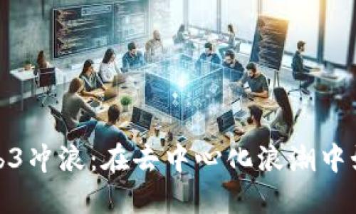 全面探索Web3冲浪：在去中心化浪潮中如何掌握机遇