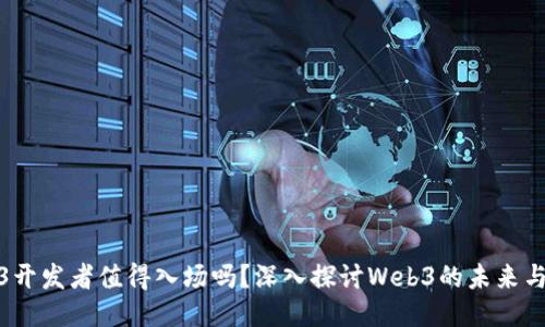 Web3开发者值得入场吗？深入探讨Web3的未来与机会