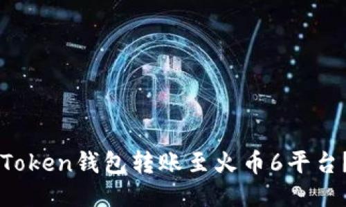 如何通过imToken钱包转账至火币6平台？全方位指南