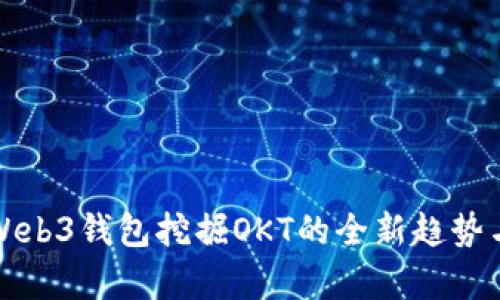 全面解析Web3钱包挖掘OKT的全新趋势与技术解析