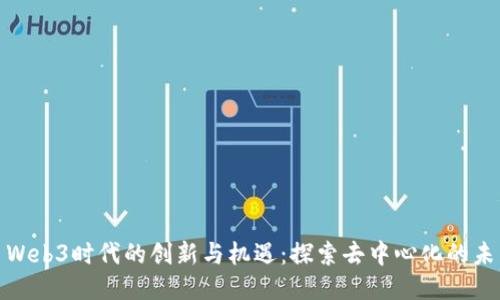 : Web3时代的创新与机遇：探索去中心化的未来