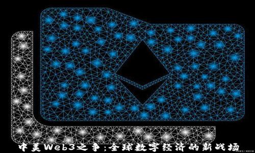 
中美Web3之争：全球数字经济的新战场