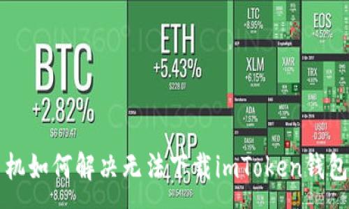 :
苹果手机如何解决无法下载imToken钱包的问题