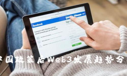 中国政策后Web3发展趋势分析