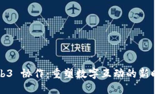 Web3 协作：重塑数字互动的新时代