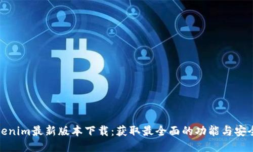 Tokenim最新版本下载：获取最全面的功能与安全性