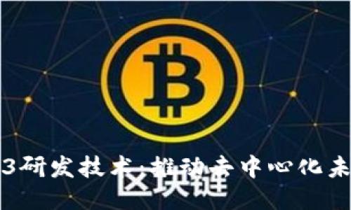 深入探索Web3研发技术：推动去中心化未来的创新力量