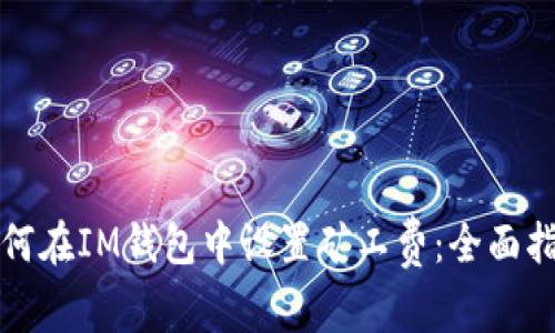 如何在IM钱包中设置矿工费：全面指南