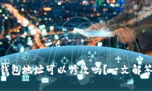 Imtoken钱包地址可以修改吗？一文解答用户疑问