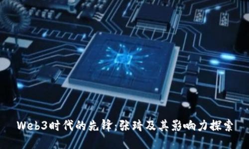 Web3时代的先锋：张琦及其影响力探索