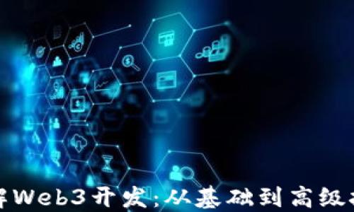 
全面了解Web3开发：从基础到高级技术指南