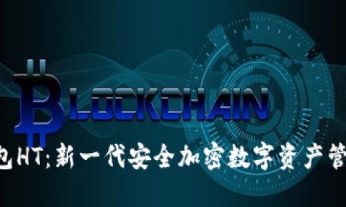  IM钱包HT：新一代安全加密数字资产管理工具
