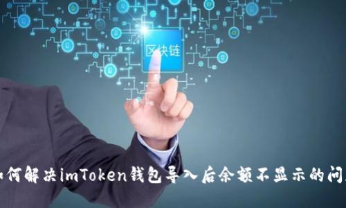 如何解决imToken钱包导入后余额不显示的问题