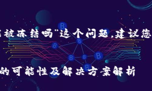 对于“im钱包能被冻结吗”这个问题，建议您参考以下内容。


IM钱包被冻结的可能性及解决方案解析