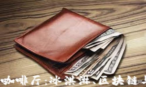 
探索上海的Web3咖啡厅：冰淇淋、区块链与未来科技的交汇