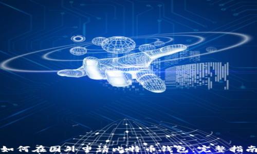 
如何在国外申请比特币钱包：完整指南