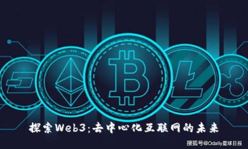 探索Web3：去中心化互联网的未来