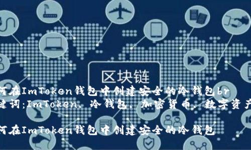 如何在ImToken钱包中创建安全的冷钱包br
关键词：ImToken, 冷钱包, 加密货币, 数字资产br

如何在ImToken钱包中创建安全的冷钱包