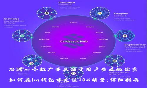 思考一个推广并且便于用户查看的优秀

如何在im钱包中充值TRX能量：详细指南