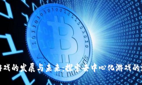 : Web3 游戏的发展与未来：探索去中心化游戏的潜力与挑战