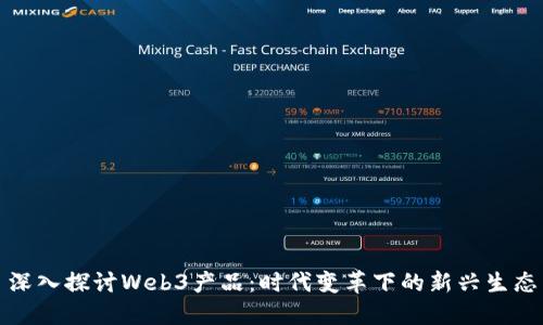 深入探讨Web3产品：时代变革下的新兴生态