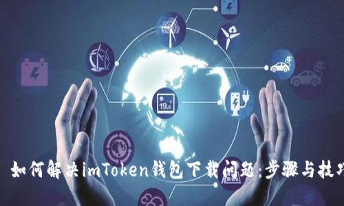 : 如何解决imToken钱包下载问题：步骤与技巧