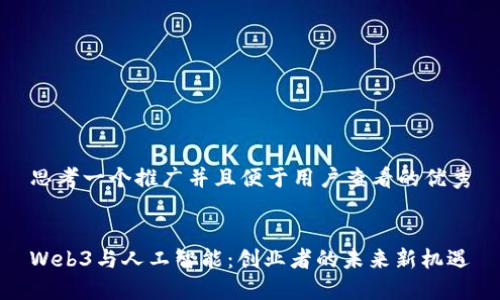 思考一个推广并且便于用户查看的优秀
Web3与人工智能:创业者的未来新机遇