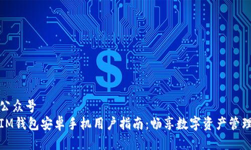 公众号  
IM钱包安卓手机用户指南：畅享数字资产管理