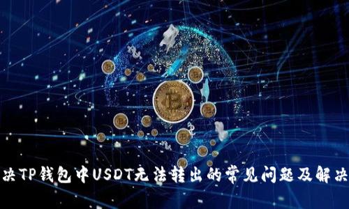 : 解决TP钱包中USDT无法转出的常见问题及解决方案