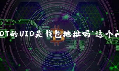 在加密货币的世界中，了解不同术语的含义是非常重要的。对于“USDT的UID是钱包地址吗”这个问题，我们需要明确USDT和UID各自的定义，并探讨它们之间的关系。

### USDT的UID与钱包地址的关系详解