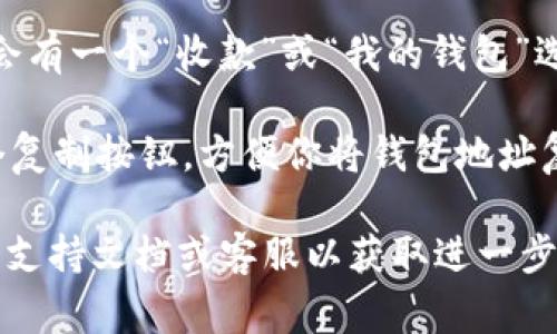 如果你在寻找IM钱包地址，通常可以通过以下方式找到：

1. **打开IM钱包应用程序**：如果你已经在手机或电脑上安装了IM钱包应用，直接打开它。

2. **创建或登录账户**：如果你没有账户，需要先创建一个。如果已经有账户，直接登录。

3. **找到钱包地址**：登录后，应用界面通常会有一个“收款”或“我的钱包”选项。在此选项中，你应该能找到你的钱包地址。

4. **复制钱包地址**：大多数应用会提供一个复制按钮，方便你将钱包地址复制到剪贴板，方便与他人分享或用于转账。

如果你遇到任何问题，可以查看IM钱包的官方支持文档或客服以获取进一步的帮助。