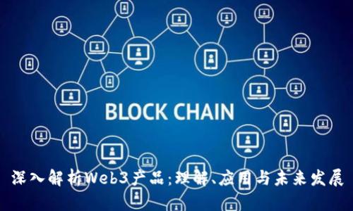 深入解析Web3产品：理解、应用与未来发展